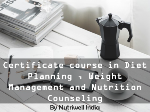 Certificate course in Diet Planning ,Weight Management and Nutrition Counseling(12 Webinars and Tutor Guided) – 3 Months With 15 days Inclinic Training